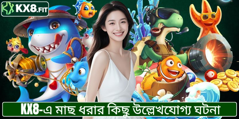 KX8-এ মাছ ধরার কিছু উল্লেখযোগ্য ঘটনা